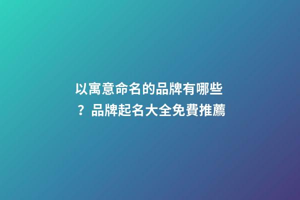 以寓意命名的品牌有哪些？品牌起名大全免費推薦-第1張-商標起名-玄機派